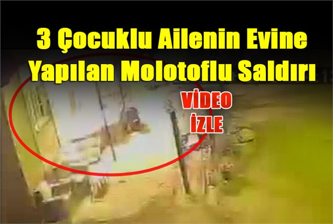 Mersin'de 3 Çocuklu Ailenin Evine Yapılan Molotoflu Saldırının Görüntüleri Ortaya Çıktı