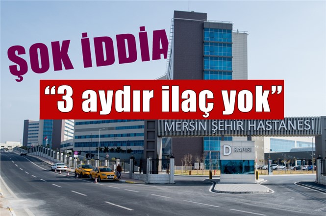 Mersin Şehir Hastanesinde Şok İddia "Hastalar 3 Aydır İlaç Bekliyor"