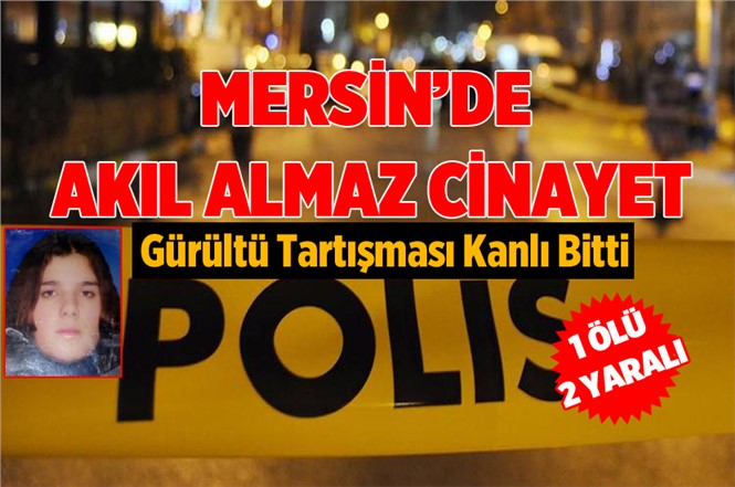 Mersin'de Gürültü Tartışması Kanlı Bitti 1 Ölü 2 Yaralı