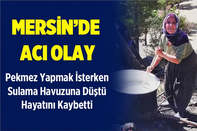 Mersin'de Pekmez Yaparken Sulama Havuzuna Düşerek Hayatını Kaybetti