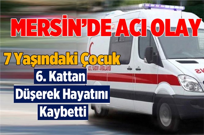 Mersin'de Altıncı Kattan Düşen Çocuk Hayatını Kaybetti