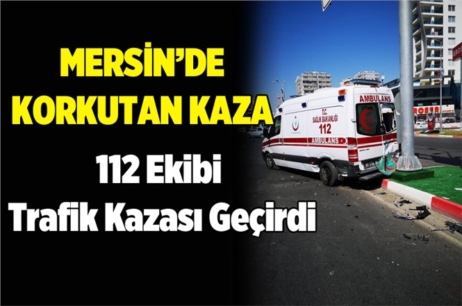 Mersin 112 Ekibi Trafik Kazası Geçirdi