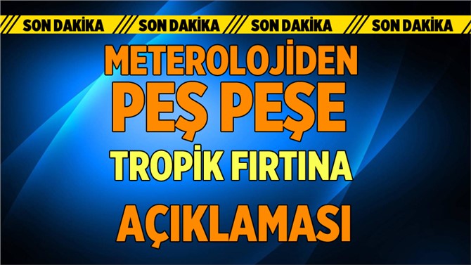 Son dakika! Meteoroloji'den tropik fırtına uyarısı