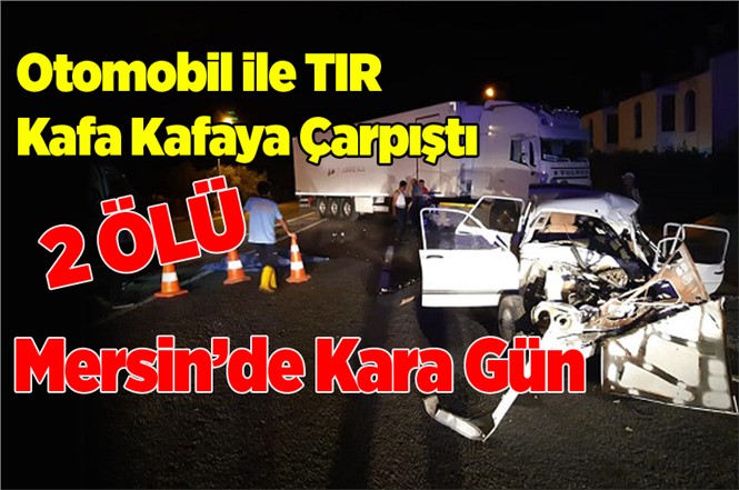 Mersin Bozyazı'da Otomobil ile TIR Kafa Kafaya Çarpıştı Halil İbrahim Balcı ve Musa Topal Hayatını Kaybetti