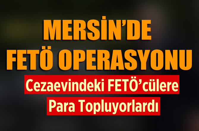 Mersin'de Cezaevindeki FETÖ'cülere Para Toplayan FETÖ'cülere Operasyon