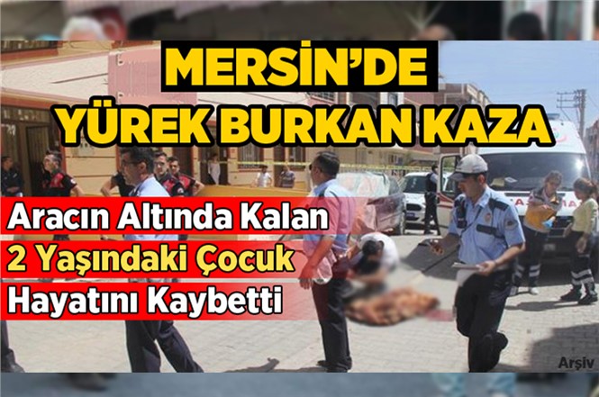 Mersin Tarsus’ta Aracın Altında Kalan 2 Yaşındaki Çocuk Hayatını Kaybetti