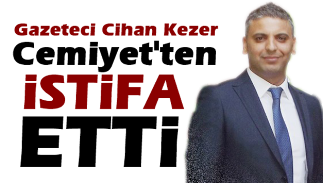 Cihan Kezer , Gazeteciler Cemiyetinden İstifa Etti