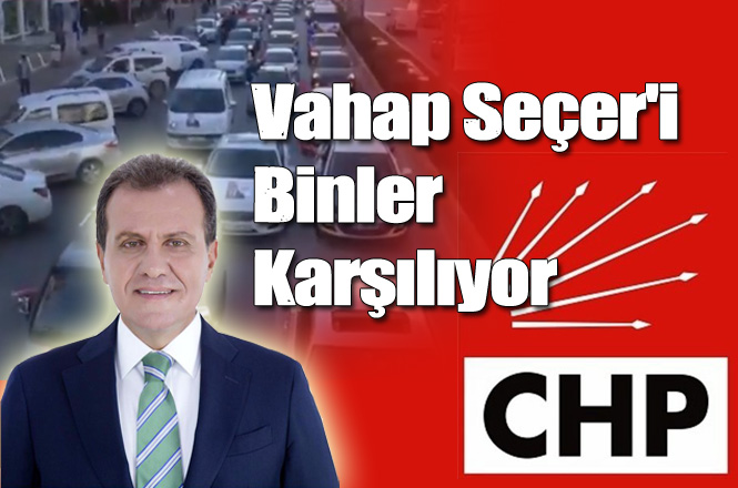 CHP Mersin Büyükşehir Belediye Başkan Adayı Vahap Seçer'i Binler Karşıladı