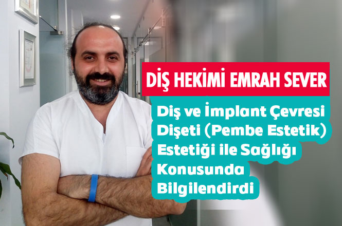 Diş Hekimi Emrah Sever, Diş ve İmplant Çevresi Dişeti(Pembe Estetik) Estetiği ile Sağlığı Konusunda Bilgilendirdi