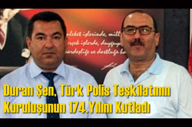 Duran Şen, Türk Polis Teşkilatının Kuruluşunun 174.Yılını Kutladı