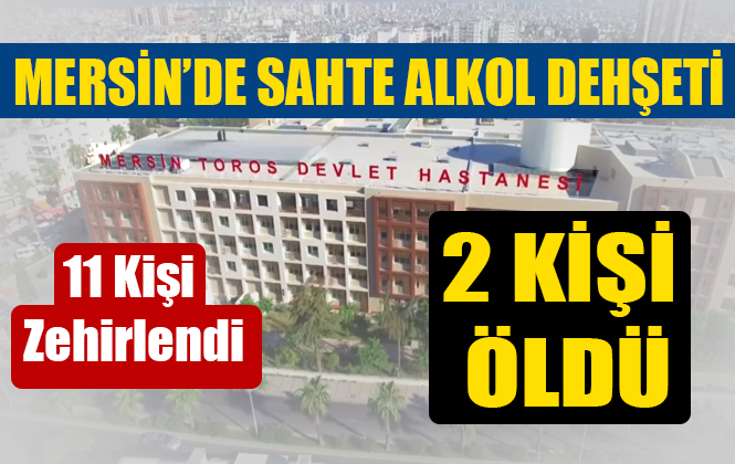 Mersin’de Sahte Alkolden 11 Kişi Zehirlendi 2 Kişi Hayatını Kaybetti