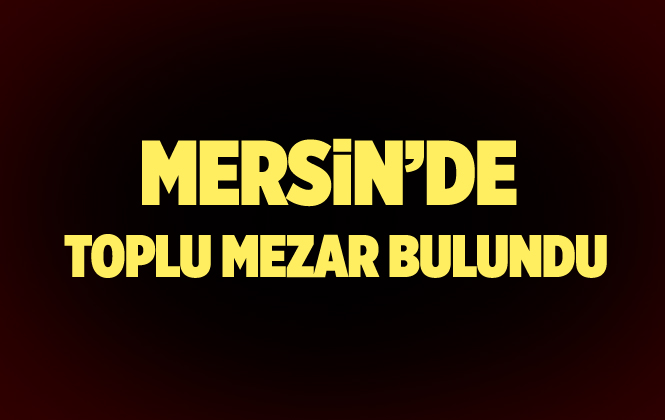 Mersin'de Tarsus’ta Toplu Mezar Bulundu