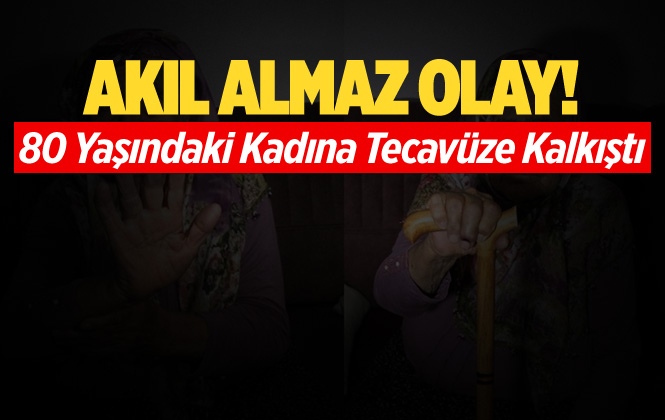 80 Yaşındaki Kadına Tecavüze Kalkıştı