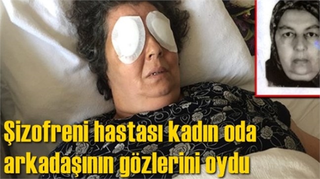 Şizofreni Hastası Kadın Oda Arkadaşının Gözlerini Oydu