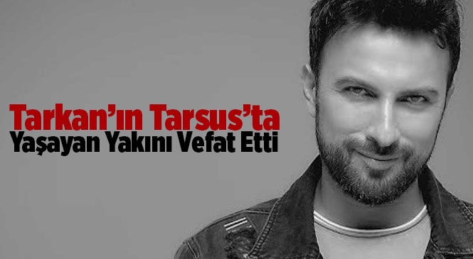 Mega Star Tarkan’ın Mersin Tarsus’ta Yaşayan Yakını Vefat Etti