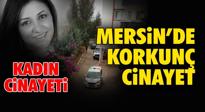 Mersin'de Korkunç Kadın Cinayeti! Mezitli'de Meydana Gelen Cinayet Olayında Katil, Öldürdüğü Tuba Ateş'in Başında Beklemiş