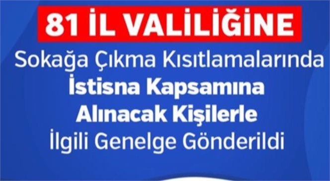 81 İl Valiliğine Sokağa Çıkma Kısıtlamalarında İstisna Kapsamına Alınacak Kişilerle İlgili Genelge Gönderildi