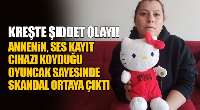 Mersin Yenişehir'deki Bir Kreşte Yaşanan Minik Çocuklara Yönelik Şiddet ve Küfürlü Skandal! Oyuncağın İçine Koyulan Ses Kayıt Cihazı İle Ortaya Çıktı!