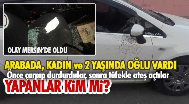 Mersin'de Meydana Gelen Silahlı Saldırı Olayında, Kadın ve 2 Yaşındaki Oğlunun Bulunduğu Araca Tüfekle Ateş Açtılar