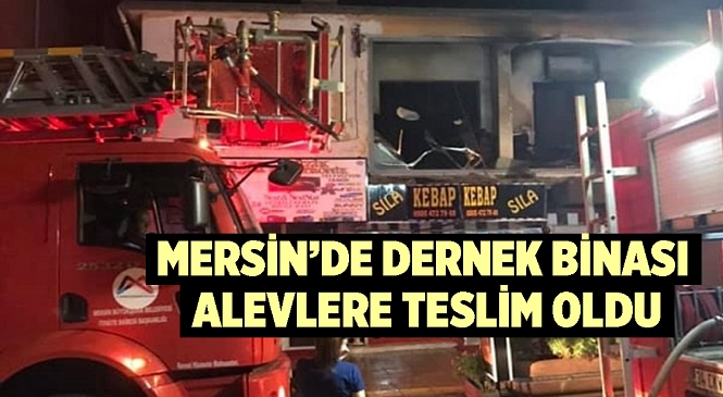 Mersin’de Dernek Binası Alevlere Teslim Oldu, İtfaiye Ekipleri Seferber Oldu