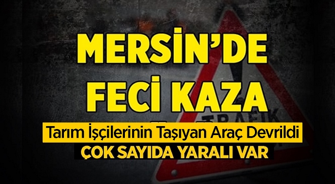 Mersin’in Yenişehir İlçesinde Tarım İşçilerini Taşıyan Kamyonet Kaza Yaptı! Olayda 11 Kişi Yaralandı