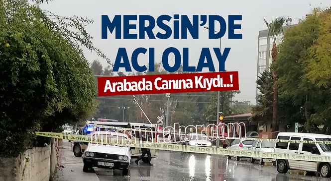 Mersin’in Tarsus İlçesinde Bir Kişi Aracında Canına Kıydı