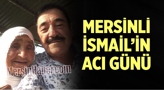 Sanatçımız Mersinli İsmail’in Acı Günü! Annesi Emine Üredi Vefat Etti