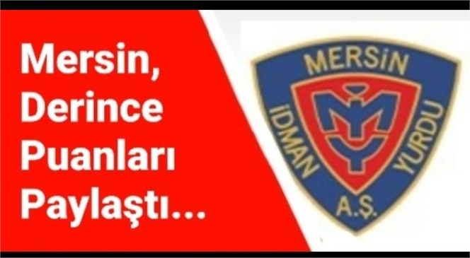 MERSİN, DERİNCE PUANLARI PAYLAŞTI