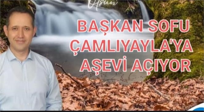 BAŞKAN SOFU, ÇAMLIYAYLA'YA KULAKOĞLU AŞEVİ AÇIYOR